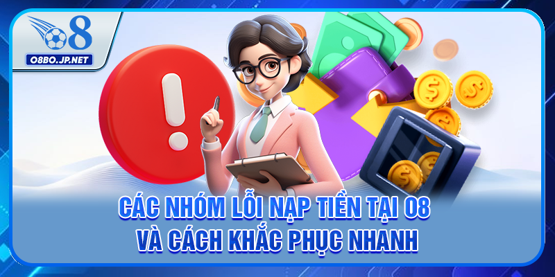 Các nhóm lỗi nạp tiền tại O8 và cách khắc phục nhanh