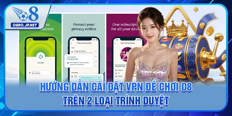 Hướng dẫn cài đặt VPN để chơi O8 trên 2 loại trình duyệt