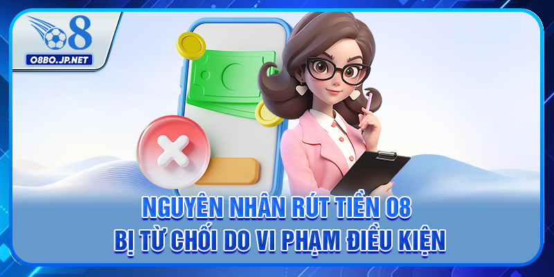 Nguyên nhân rút tiền O8 bị từ chối do vi phạm điều kiện