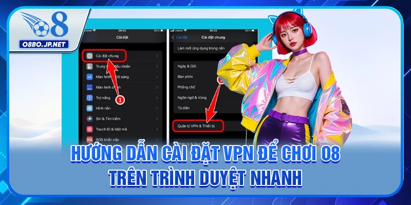 Hướng Dẫn Cài Đặt VPN Để Chơi O8 Trên Trình Duyệt Nhanh